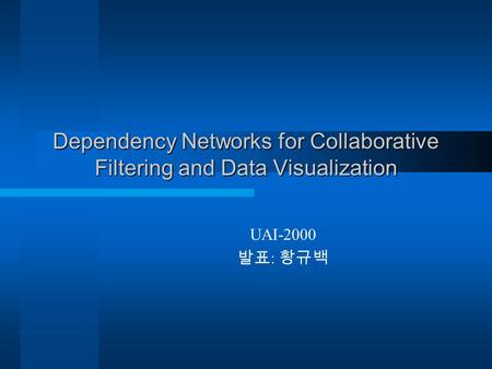 Dependency Networks for Collaborative Filtering and Data Visualization UAI-2000 발표 : 황규백.
