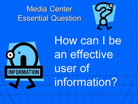 Media Center Essential Question How can I be an effective user of information?