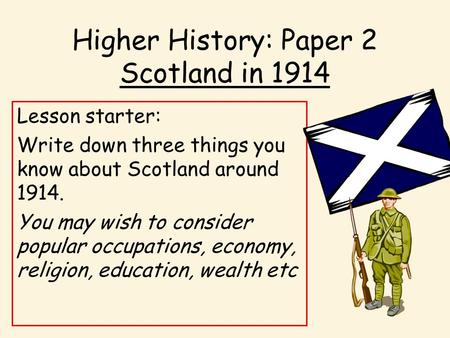 Higher History: Paper 2 Scotland in 1914 Lesson starter: Write down three things you know about Scotland around 1914. You may wish to consider popular.