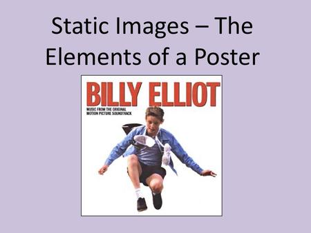 Static Images – The Elements of a Poster. Static Images aim to CAPTURE ATTENTION This is achieved by using a variety of VISUAL and VERBAL features and.