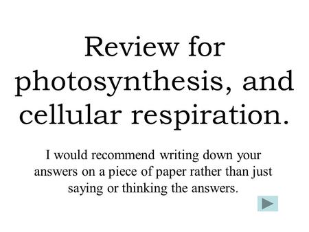 Review for photosynthesis, and cellular respiration. I would recommend writing down your answers on a piece of paper rather than just saying or thinking.