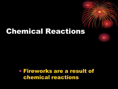 Chemical Reactions Fireworks are a result of chemical reactions.
