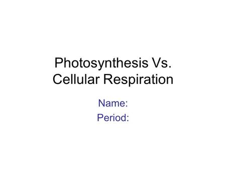 Photosynthesis Vs. Cellular Respiration Name: Period: