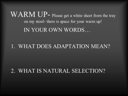 WARM UP- Please get a white sheet from the tray on my stool- there is space for your warm up! IN YOUR OWN WORDS… 1.WHAT DOES ADAPTATION MEAN? 2.WHAT IS.