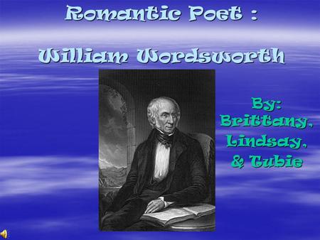 Romantic Poet : William Wordsworth By: Brittany, Lindsay, & Tubie.