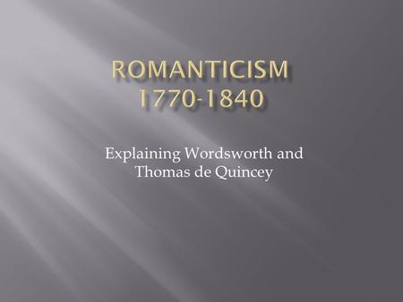 Explaining Wordsworth and Thomas de Quincey. English Romantic Poet, 1770 – 1850 Did visit Revolutionary France – aware of the French Revolution! – met.