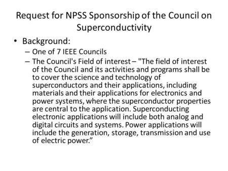 Request for NPSS Sponsorship of the Council on Superconductivity Background: – One of 7 IEEE Councils – The Council's Field of interest – The field of.