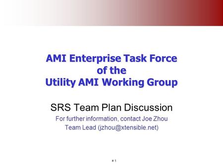 # 1 AMI Enterprise Task Force of the Utility AMI Working Group SRS Team Plan Discussion For further information, contact Joe Zhou Team Lead