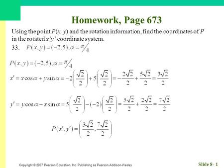 Copyright © 2007 Pearson Education, Inc. Publishing as Pearson Addison-Wesley Slide 8- 1 Homework, Page 673 Using the point P(x, y) and the rotation information,