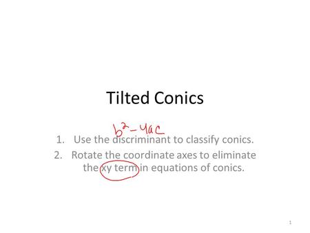 Tilted Conics 1.Use the discriminant to classify conics. 2.Rotate the coordinate axes to eliminate the xy term in equations of conics. 1.