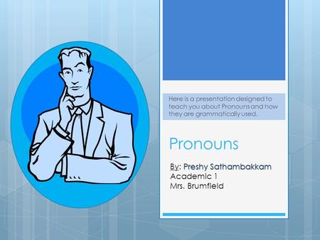 Pronouns Here is a presentation designed to teach you about Pronouns and how they are grammatically used. Preshy Sathambakkam By: Preshy Sathambakkam Academic.