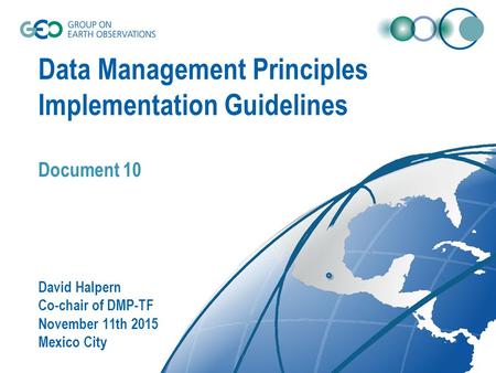 Data Management Principles Implementation Guidelines Document 10 David Halpern Co-chair of DMP-TF November 11th 2015 Mexico City.