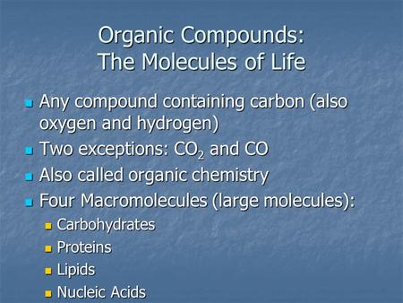 Organic Compounds: The Molecules of Life Any compound containing carbon (also oxygen and hydrogen) Any compound containing carbon (also oxygen and hydrogen)