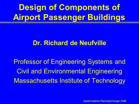 Airport Systems Planning & Design / RdN Design of Components of Airport Passenger Buildings Dr. Richard de Neufville Professor of Engineering Systems and.