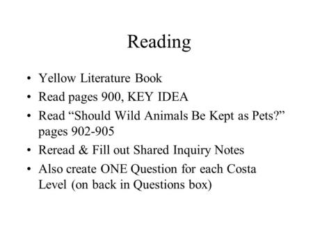Reading Yellow Literature Book Read pages 900, KEY IDEA Read “Should Wild Animals Be Kept as Pets?” pages 902-905 Reread & Fill out Shared Inquiry Notes.