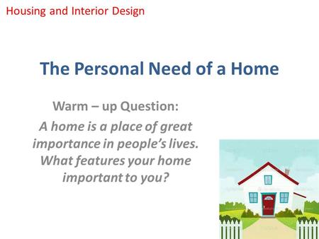 The Personal Need of a Home Warm – up Question: A home is a place of great importance in people’s lives. What features your home important to you? Housing.