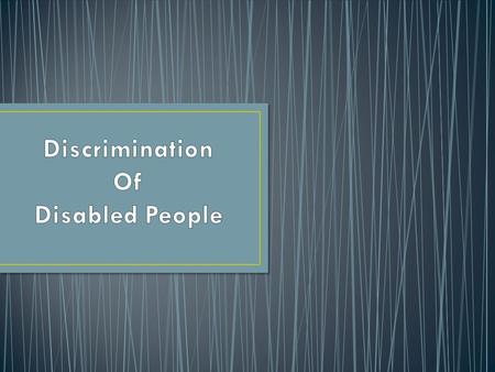 Why is it important to us? As a group we feel that people with a disability are discriminated in a work environment. Many employer's discriminate disabled.