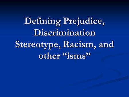 Defining Prejudice, Discrimination Stereotype, Racism, and other “isms”