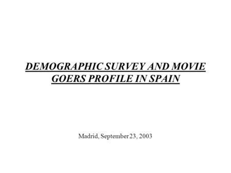 DEMOGRAPHIC SURVEY AND MOVIE GOERS PROFILE IN SPAIN Madrid, September 23, 2003.