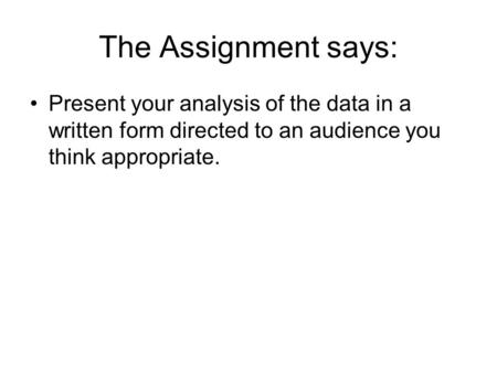 The Assignment says: Present your analysis of the data in a written form directed to an audience you think appropriate.
