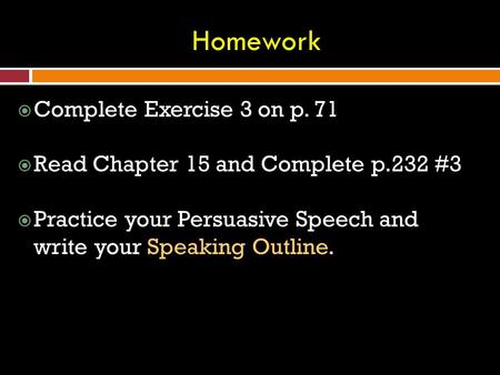  Complete Exercise 3 on p. 71  Read Chapter 15 and Complete p.232 #3  Practice your Persuasive Speech and write your Speaking Outline. Homework.