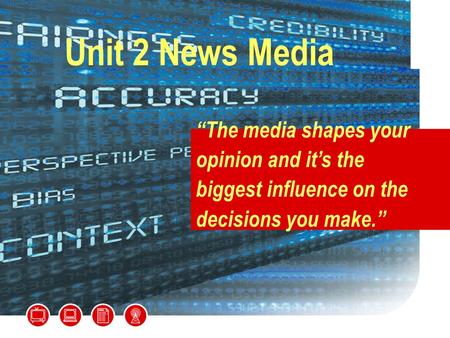 Unit 2 News Media “The media shapes your opinion and it’s the biggest influence on the decisions you make.”
