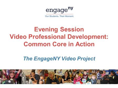 Evening Session Video Professional Development: Common Core in Action The EngageNY Video Project.