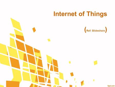Internet of Things (Ref: Slideshare)