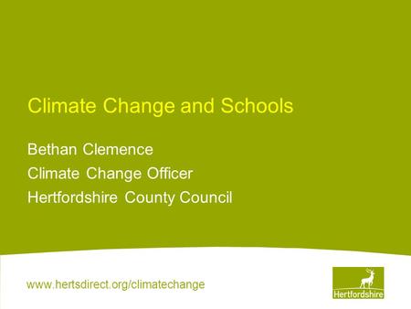Www.hertsdirect.org/climatechange Climate Change and Schools Bethan Clemence Climate Change Officer Hertfordshire County Council.