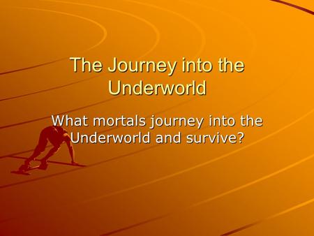 The Journey into the Underworld What mortals journey into the Underworld and survive?