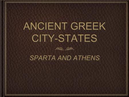 ANCIENT GREEK CITY-STATES SPARTA AND ATHENS. Sparta and Athens Sparta and Athens were both _____________ ___________ during the Ancient _____________________.