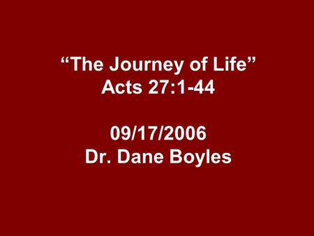 “The Journey of Life” Acts 27:1-44 09/17/2006 Dr. Dane Boyles.