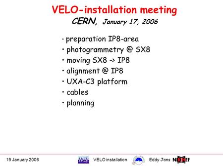 19 January 2006VELO installationEddy Jans 0 VELO-installation meeting CERN, January 17, 2006 preparation IP8-area SX8 moving SX8 -> IP8.