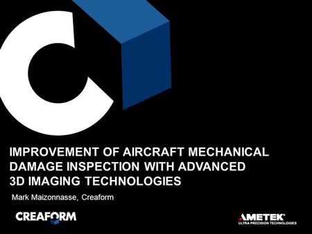 Mark Maizonnasse, Creaform IMPROVEMENT OF AIRCRAFT MECHANICAL DAMAGE INSPECTION WITH ADVANCED 3D IMAGING TECHNOLOGIES.