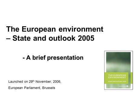 The European environment – State and outlook 2005 - A brief presentation Launched on 29 th November, 2006, European Parliament, Brussels.