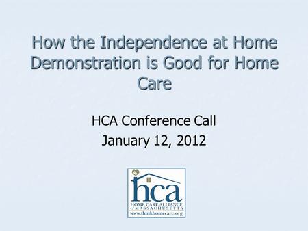 How the Independence at Home Demonstration is Good for Home Care HCA Conference Call January 12, 2012.