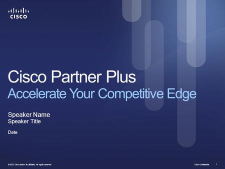 Cisco Confidential © 2012 Cisco and/or its affiliates. All rights reserved. 1 Cisco Partner Plus Accelerate Your Competitive Edge Speaker Name Speaker.