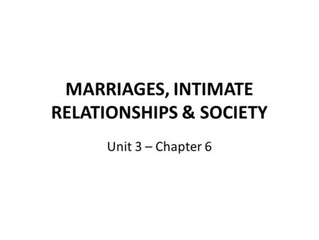 MARRIAGES, INTIMATE RELATIONSHIPS & SOCIETY Unit 3 – Chapter 6.