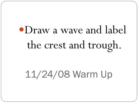 11/24/08 Warm Up Draw a wave and label the crest and trough.