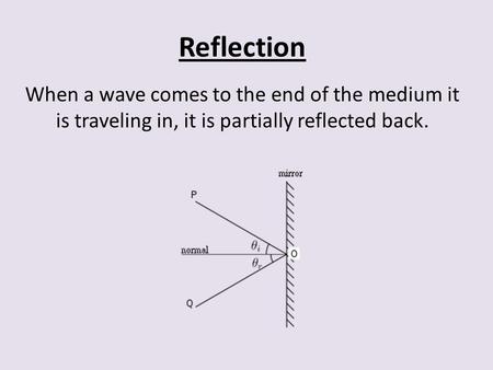 Reflection When a wave comes to the end of the medium it is traveling in, it is partially reflected back.