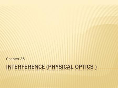 Chapter 35. It is the study of light as waves. Geometric optics treats light as particles (or rays) that travels in straight lines. Physical optics (wave.