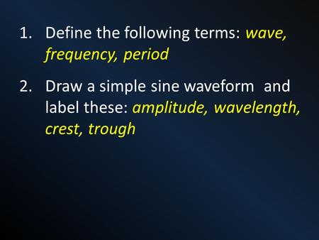 1.Define the following terms: wave, frequency, period 2.Draw a simple sine waveform and label these: amplitude, wavelength, crest, trough.
