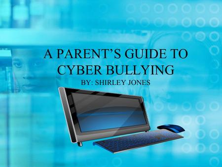 A PARENT’S GUIDE TO CYBER BULLYING BY: SHIRLEY JONES.