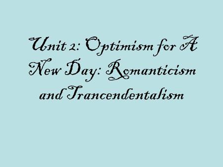Unit 2: Optimism for A New Day: Romanticism and Trancendentalism.