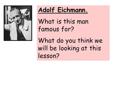 Adolf Eichmann. What is this man famous for? What do you think we will be looking at this lesson?