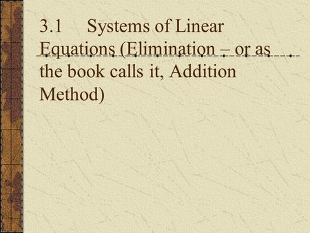 3.1 Systems of Linear Equations (Elimination – or as the book calls it, Addition Method)