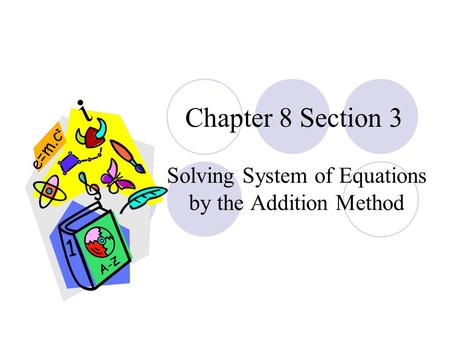 Chapter 8 Section 3 Solving System of Equations by the Addition Method.