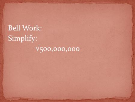 Bell Work: Simplify: √500,000,000. Answer: 10,000√5.