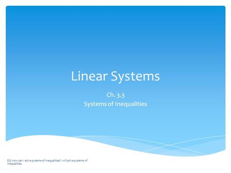 Linear Systems Ch. 3.3 Systems of Inequalities EQ: How can I solve systems of inequalities? I will solve systems of inequalities.