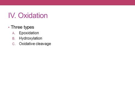 IV. Oxidation Three types A. Epoxidation B. Hydroxylation C. Oxidative cleavage.